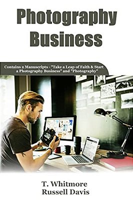 Photography Business: 2 Manuscripts - Take A Leap Of Faith And Start A Photography Business And Photography-..