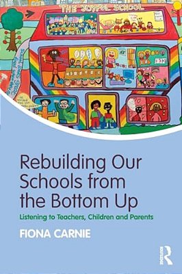 Rebuilding Our Schools From The Bottom Up: Listening To Teachers, Children And Parents-..