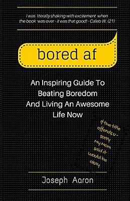 Bored Af: An Inspiring Guide To Beating Boredom And Living An Awesome Life Now-..