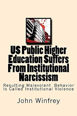 US Public Higher Education Suffers From Institutional Narcissism: Resulting Malevolent Behavior Is Called Institutional Violence-..