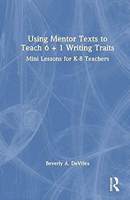 Using Mentor Texts To Teach 6 + 1 Writing Traits: Mini Lessons For K-8 Teachers-..