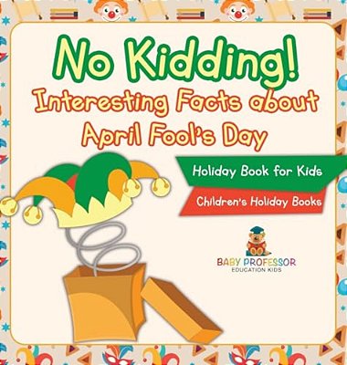 No Kidding! Interesting Facts About April Fool's Day - Holiday Book For Kids Children's Holiday Books-..