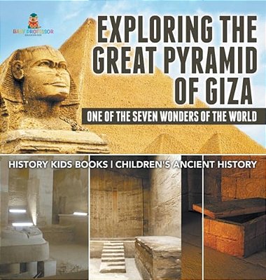 Exploring The Great Pyramid Of Giza: One Of The Seven Wonders Of The World - History Kids Books Children's Ancient History-..