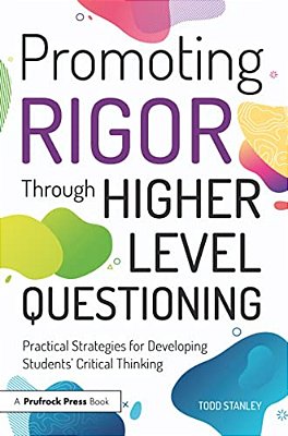 Promoting Rigor Through Higher Level Questioning: Practical Strategies For Developing Students' Critical Thinking-..