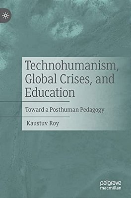 Technohumanism, Global Crises, And Education: Toward A Posthuman Pedagogy-..