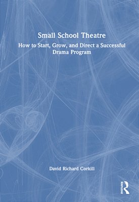 Small School Theatre: How To Start, Grow, And Direct A Successful Drama Program-..
