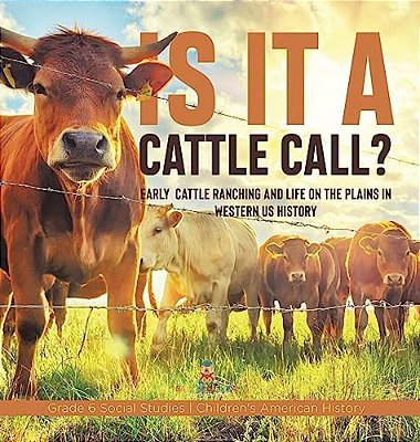 Is It A Cattle Call?: Early Cattle Ranching And Life On The Plains In Western US History Grade 6 Social Studies Children's American History-..