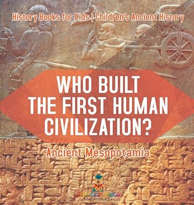 Who Built The First Human Civilization? Ancient Mesopotamia - History Books For Kids Children's Ancient History-..