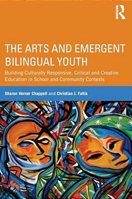 The Arts And Emergent Bilingual Youth: Building Culturally Responsive, Critical And Creative Education In School And Community Contexts-..