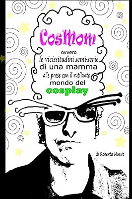 Cosmom: Ovvero Le Vicissitudini Semi-Serie Di Una Mamma Alle Prese Con Il Rutilante Mondo Del Cosplay-..