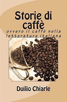 Storie Di Caffè: Ovvero Il Caffè Nella Letteratura Italiana-..