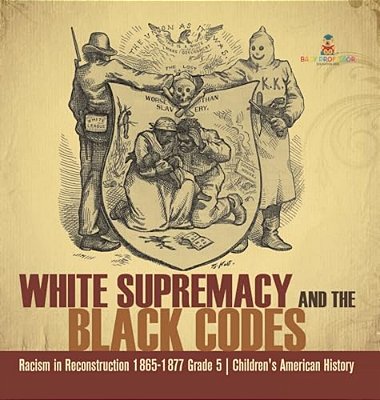 White Supremacy And The Black Codes Racism In Reconstruction 1865-1877 Grade 5 Children's American History-..