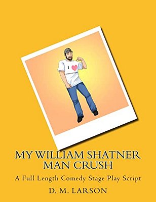 My William Shatner Man Crush: A Full Length Comedy Stage Play Script-..