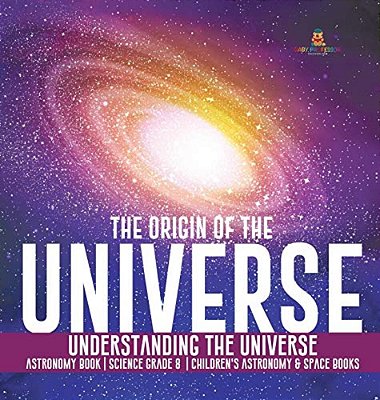 The Origin Of The Universe Understanding The Universe Astronomy Book Science Grade 8 Children's Astronomy & Space Books-..