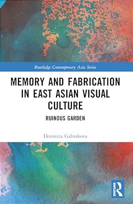 Memory And Fabrication In East Asian Visual Culture: Ruinous Garden-..
