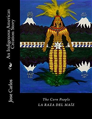 The Corn People: An Indigenous American Creation Story: La Raza Del Maiz-..