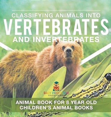 Classifying Animals Into Vertebrates And Invertebrates - Animal Book For 8 Year Olds Children's Animal Books-..