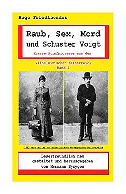 Raub, Sex, Mord Und Schuster Voigt: Krasse Strafprozesse Aus Dem Wilhelminischen Kaiserreich-..