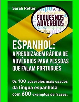 Espanhol: Aprendizagem Rapida De Adverbios Para Pessoas Que Falam Portugues: Os 100 Advérbios Mais Usados Da Língua Espanhola Com 600 Exemplos De Fras-..
