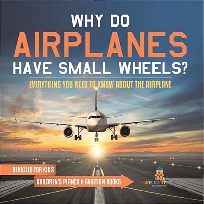 Why Do Airplanes Have Small Wheels? Everything You Need To Know About The Airplane - Vehicles For Kids Children's Planes & Aviation Books-..