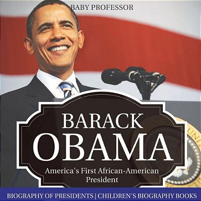 Barack Obama: America's First African-American President - Biography Of Presidents Children's Biography Books-..