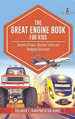 The Great Engine Book For Kids: Secrets Of Trains, Monster Trucks And Airplanes Discussed Children's Transportation Books-..