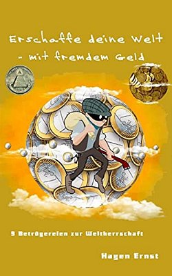 Erschaffe Deine Welt - Mit Fremdem Geld: 9 Betrügereien Zur Weltherrschaft-..