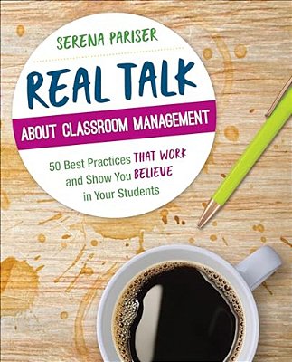 Real Talk About Classroom Management: 50 Best Practices That Work And Show You Believe In Your Students-..