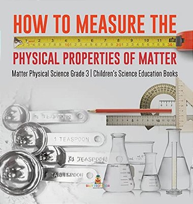 How To Measure The Physical Properties Of Matter Matter Physical Science Grade 3 Children's Science Education Books-..