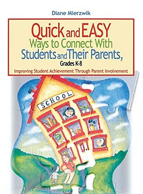 Quick And Easy Ways To Connect With Students And Their Parents, Grades K-8: Improving Student Achievement Through Parent Involvement-..