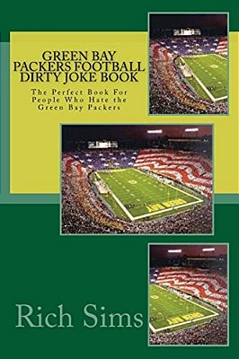 Green Bay Packers Football Dirty Joke Book: The Perfect Book For People Who Hate The Green Bay Packers-..