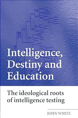 Intelligence, Destiny And Education: The Ideological Roots Of Intelligence Testing-..