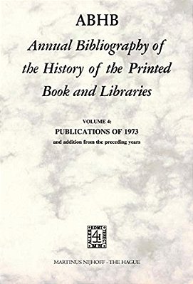 Abhb Annual Bibliography Of The History Of The Printed Book And Libraries: Volume 4: Publications Of 1973 And Additions From The Preceding Years-..