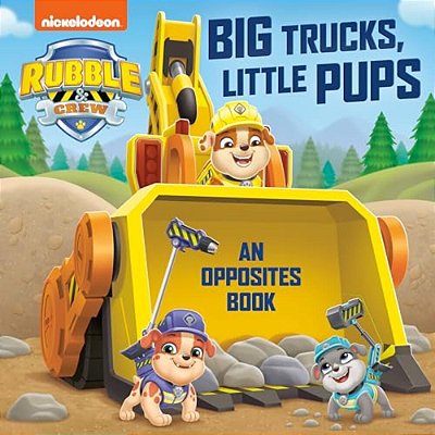 Big Trucks, Little Pups: An Opposites Book (Paw Patrol: Rubble & Crew)-..
