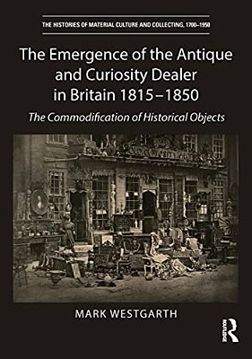 The Emergence Of The Antique And Curiosity Dealer In Britain 1815-1850: The Commodification Of Historical Objects-..