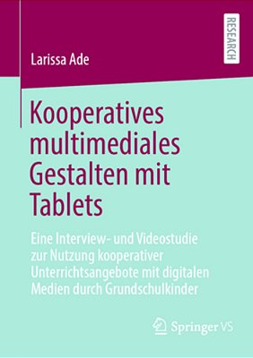 Kooperatives Multimediales Gestalten Mit Tablets: Eine Interview- Und Videostudie Zur Nutzung Kooperativer Unterrichtsangebote Mit Digitalen Medien Du-..