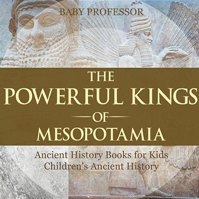 The Powerful Kings Of Mesopotamia - Ancient History Books For Kids Children's Ancient History-..