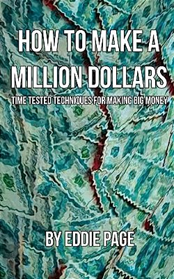 How To Make A Million Dollars: Proven Quick-Tips For Those Who Want To Earn Big Money-..