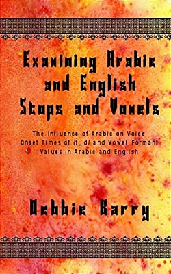 Examining Arabic And English Stops And Vowels: The Influence Of Arabic On Voice Onset Times Of/T, D/And Vowel Formant Values In Arabic And English-..