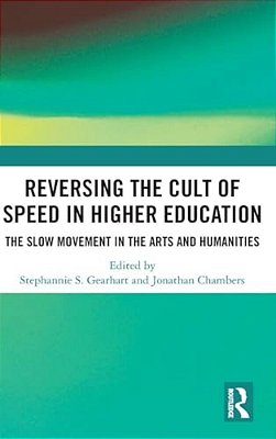 Reversing The Cult Of Speed In Higher Education: The Slow Movement In The Arts And Humanities-..