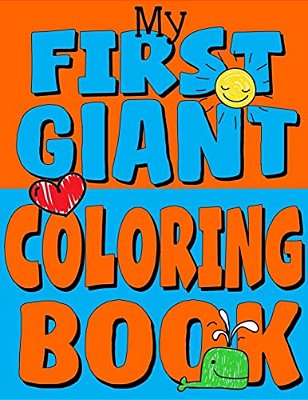 My First Giant Coloring Book: Jumbo Toddler Coloring Book With Over 150 Pages: Great Gift Idea For Preschool Boys & Girls With Lots Of Adorable Illu-..