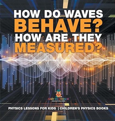 How Do Waves Behave? How Are They Measured? Physics Lessons For Kids Children's Physics Books-..