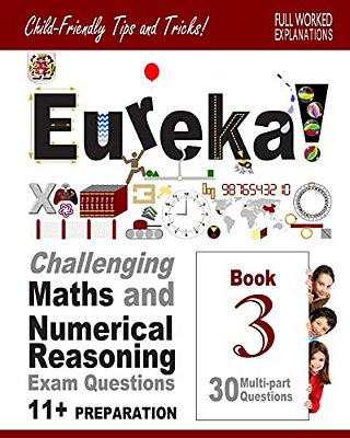 11+ Maths And Numerical Reasoning: Eureka! Challenging Exam Questions With Full Step-By-step Methods, Tips And Tricks-..