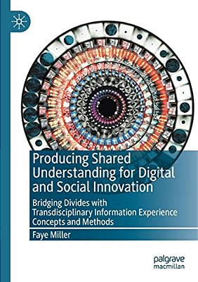 Producing Shared Understanding For Digital And Social Innovation: Bridging Divides With Transdisciplinary Information Experience Concepts And Methods-..
