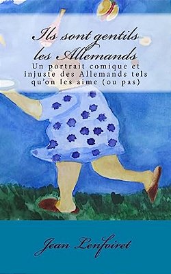 Ils Sont Gentils Les Allemands: Un Portrait Comique Et Injuste Des Allemands Tels Qu'On Les Aime (Ou Pas)-..