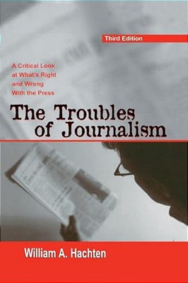 The Troubles Of Journalism: A Critical Look At What's Right And Wrong With The Press-..