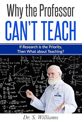 Why The Professor Can't Teach: If Research Is The Priority, Then What About Teaching?-..