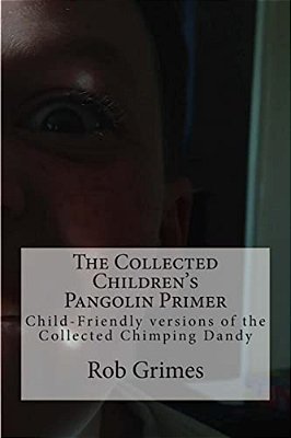 The Collected Children's Pangolin Primer: Child-Friendly Versions Of The Collected Chimping Dandy-..