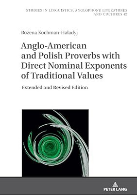 Anglo-American And Polish Proverbs With Direct Nominal Exponents Of Traditional Values: Extended And Revised Edition-..