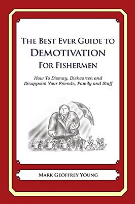 The Best Ever Guide To Demotivation For Fishermen: How To Dismay, Dishearten And Disappoint Your Friends, Family And Staff-..